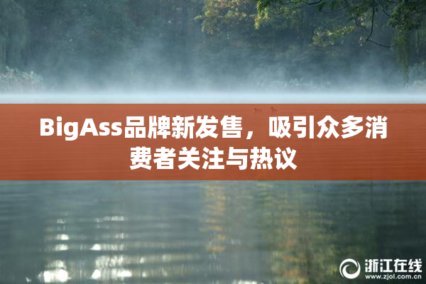 BigAss品牌新发售，吸引众多消费者关注与热议