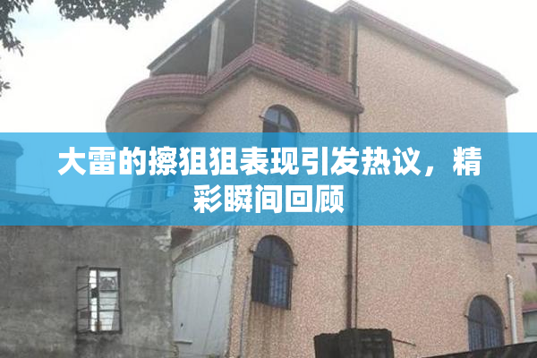 大雷的擦狙狙表现引发热议，精彩瞬间回顾