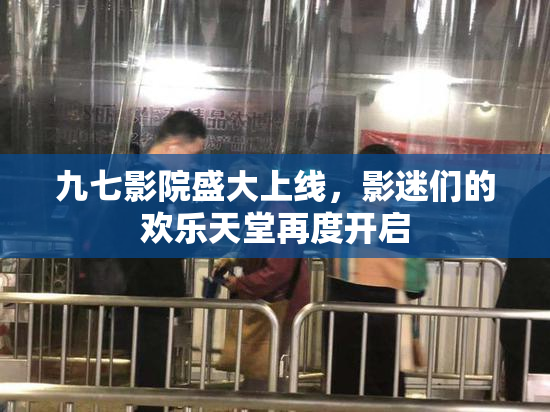 九七影院盛大上线，影迷们的欢乐天堂再度开启