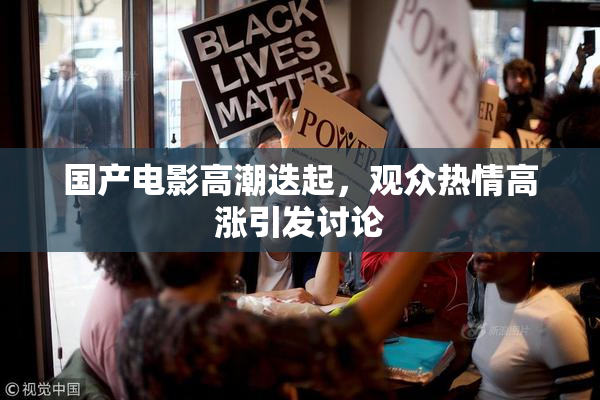 国产电影高潮迭起，观众热情高涨引发讨论