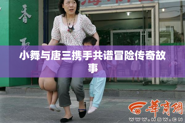 小舞与唐三携手共谱冒险传奇故事