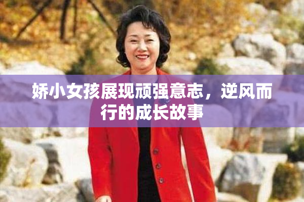 娇小女孩展现顽强意志，逆风而行的成长故事