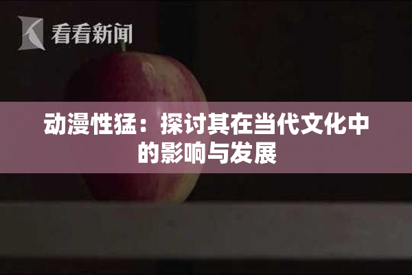 动漫性猛：探讨其在当代文化中的影响与发展