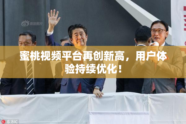 蜜桃视频平台再创新高，用户体验持续优化！