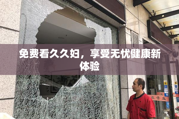 免费看久久妇，享受无忧健康新体验