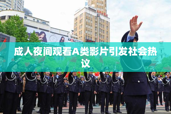 成人夜间观看A类影片引发社会热议