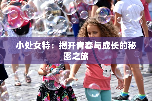 小处女特：揭开青春与成长的秘密之旅