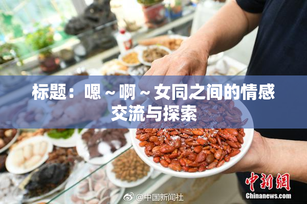 标题：嗯～啊～女同之间的情感交流与探索