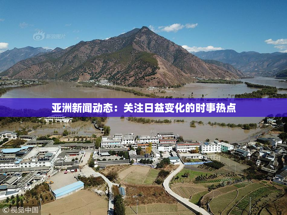 亚洲新闻动态：关注日益变化的时事热点