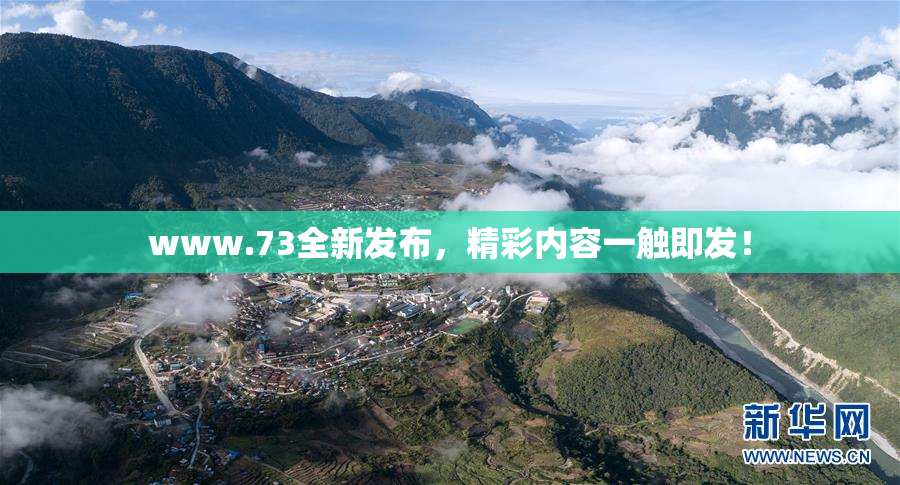 www.73全新发布，精彩内容一触即发！