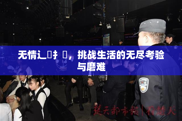 无情辶喿扌畐，挑战生活的无尽考验与磨难