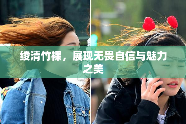 绫清竹裸，展现无畏自信与魅力之美