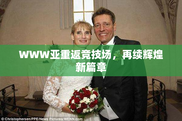 WWW亚重返竞技场，再续辉煌新篇章