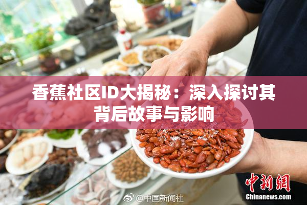 香蕉社区ID大揭秘：深入探讨其背后故事与影响