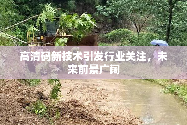 高清码新技术引发行业关注，未来前景广阔