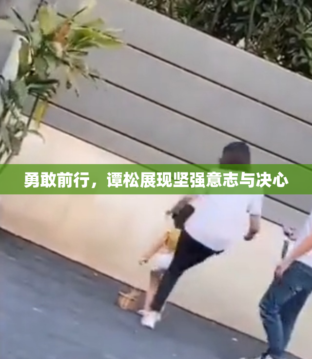 勇敢前行，谭松展现坚强意志与决心
