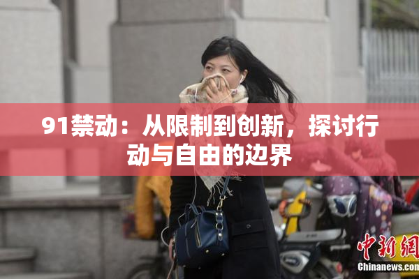 91禁动：从限制到创新，探讨行动与自由的边界