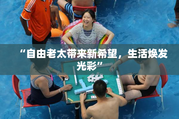 “自由老太带来新希望，生活焕发光彩”