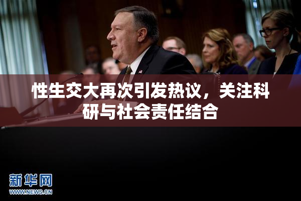 性生交大再次引发热议，关注科研与社会责任结合