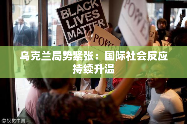 乌克兰局势紧张：国际社会反应持续升温