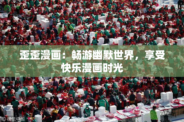 歪歪漫画：畅游幽默世界，享受快乐漫画时光