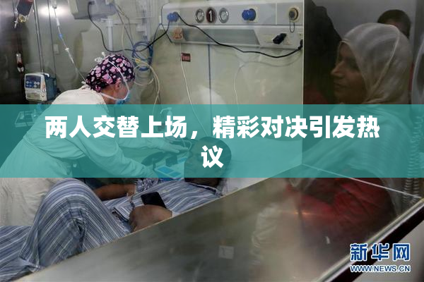 两人交替上场，精彩对决引发热议
