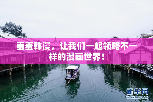 羞羞韩漫，让我们一起领略不一样的漫画世界！