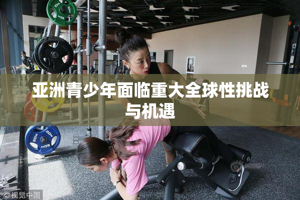 亚洲青少年面临重大全球性挑战与机遇
