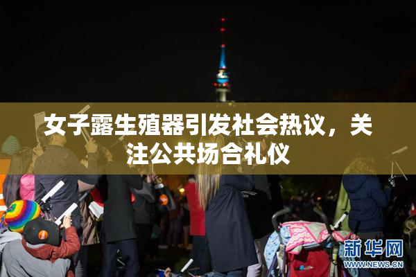 女子露生殖器引发社会热议，关注公共场合礼仪