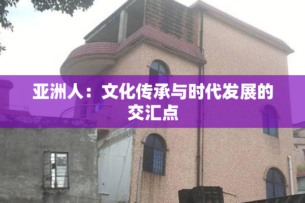 亚洲人：文化传承与时代发展的交汇点