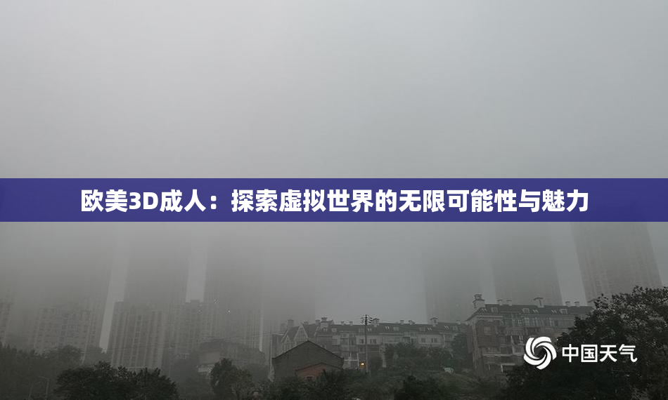 欧美3D成人：探索虚拟世界的无限可能性与魅力