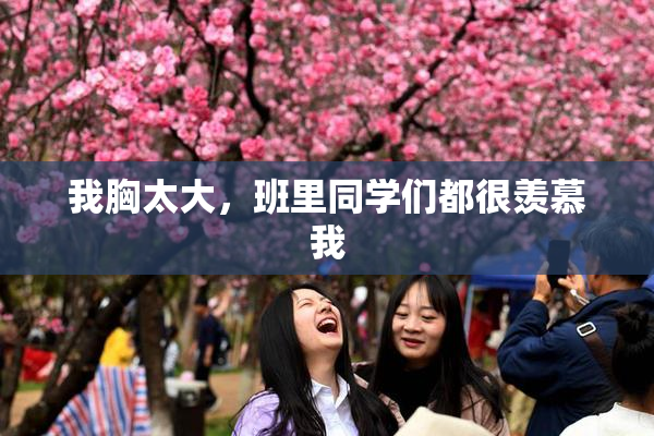 我胸太大，班里同学们都很羡慕我