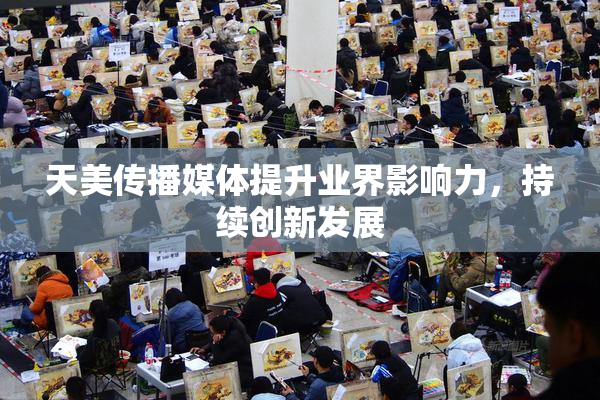 天美传播媒体提升业界影响力，持续创新发展