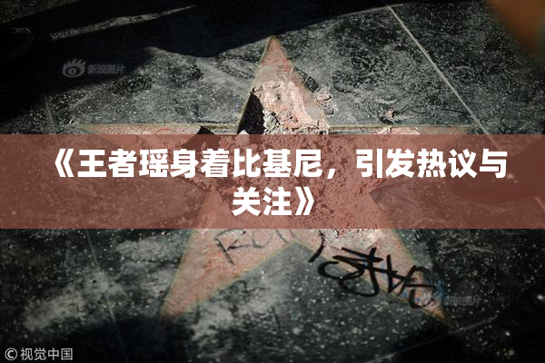 《王者瑶身着比基尼，引发热议与关注》