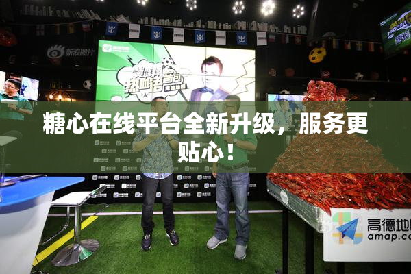 糖心在线平台全新升级，服务更贴心！