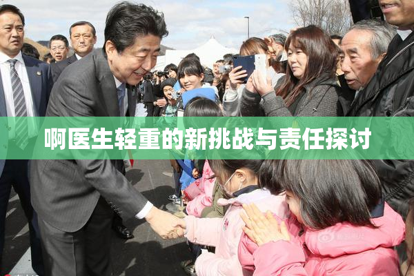 啊医生轻重的新挑战与责任探讨