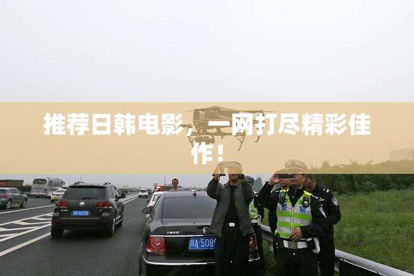 推荐日韩电影，一网打尽精彩佳作！