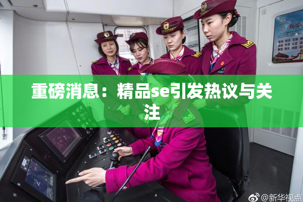 重磅消息：精品se引发热议与关注