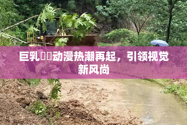 巨乳❌‌动漫热潮再起，引领视觉新风尚