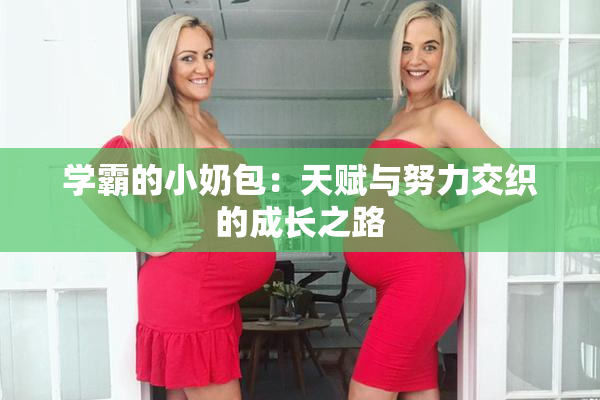 学霸的小奶包：天赋与努力交织的成长之路