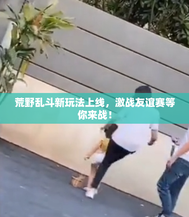 荒野乱斗新玩法上线，激战友谊赛等你来战！