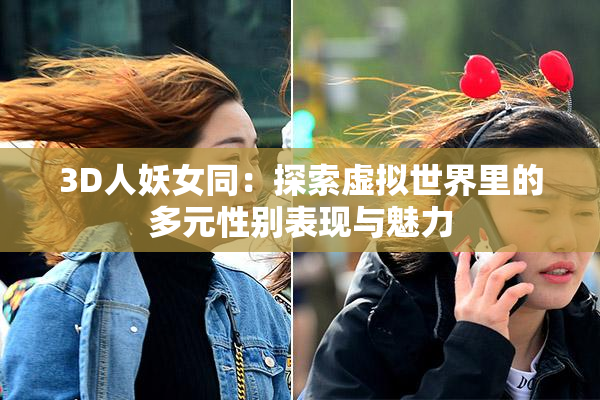 3D人妖女同：探索虚拟世界里的多元性别表现与魅力