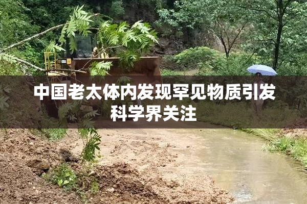 中国老太体内发现罕见物质引发科学界关注
