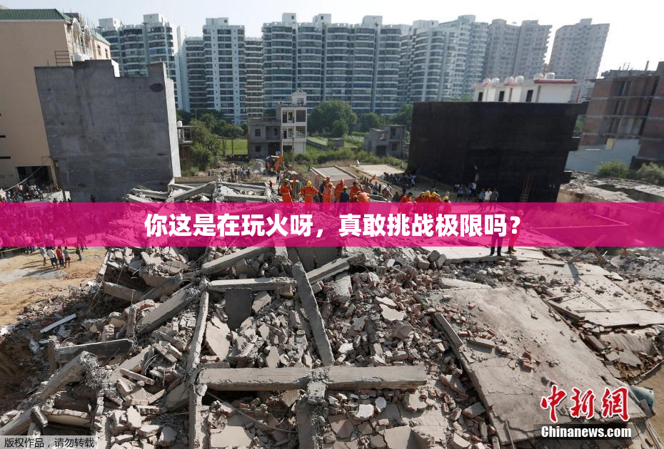 你这是在玩火呀，真敢挑战极限吗？