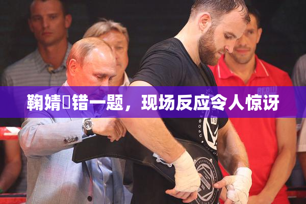 鞠婧祎错一题，现场反应令人惊讶