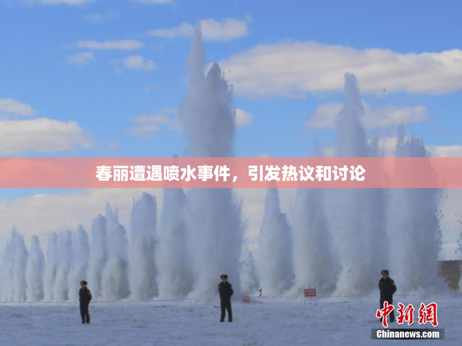 春丽遭遇喷水事件，引发热议和讨论