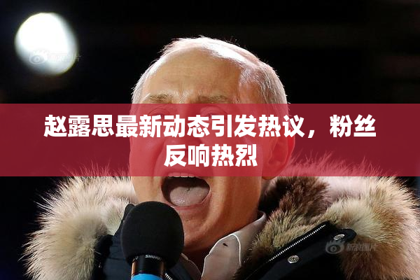 赵露思最新动态引发热议，粉丝反响热烈