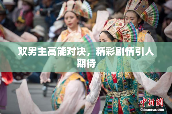 双男主高能对决，精彩剧情引人期待