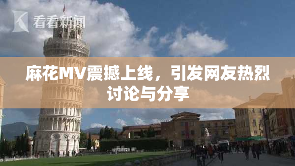 麻花MV震撼上线，引发网友热烈讨论与分享