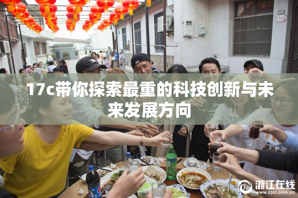 17c带你探索最重的科技创新与未来发展方向